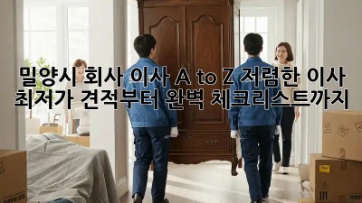 밀양시 회사 이사 A to Z: 저렴한 이사, 최저가 견적부터 완벽 체크리스트까지! ✨