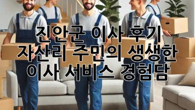 진안군 이사 후기🏡 자산리 주민의 생생한 이사 서비스 경험담!