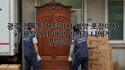 광주 장록동 용달이사 예약: 포장이사 vs 용달이사, 어떤 이사가 나에게 맞을까요?