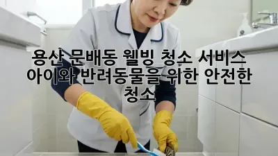 용산 문배동 웰빙 청소 서비스: 아이와 반려동물을 위한 안전한 청소